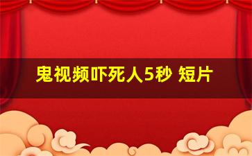 鬼视频吓死人5秒 短片